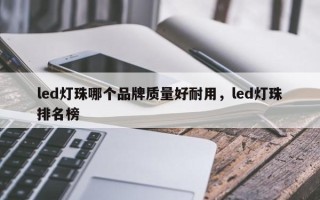 led灯珠哪个品牌质量好耐用，led灯珠排名榜