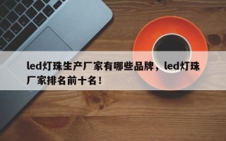 led灯珠生产厂家有哪些品牌，led灯珠厂家排名前十名！