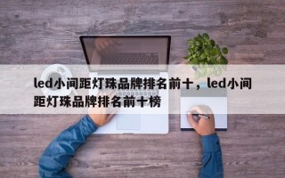 led小间距灯珠品牌排名前十，led小间距灯珠品牌排名前十榜