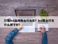 灯珠led品牌舞台灯台宏？led舞台灯光什么牌子好？