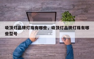 吸顶灯品牌灯珠有哪些，吸顶灯品牌灯珠有哪些型号