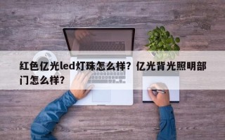 红色亿光led灯珠怎么样？亿光背光照明部门怎么样？