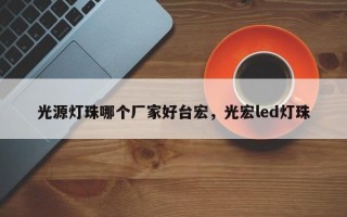 光源灯珠哪个厂家好台宏，光宏led灯珠