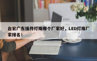 台宏广东插件灯珠哪个厂家好，LED灯珠厂家排名！
