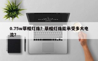 0.75w草帽灯珠？草帽灯珠能承受多大电流？