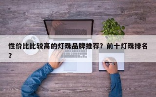 性价比比较高的灯珠品牌推荐？前十灯珠排名？