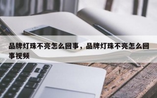 品牌灯珠不亮怎么回事，品牌灯珠不亮怎么回事视频