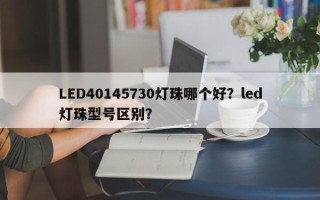 LED40145730灯珠哪个好？led灯珠型号区别？