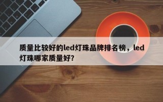 质量比较好的led灯珠品牌排名榜，led灯珠哪家质量好？