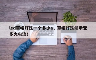 led草帽灯珠一个多少a，草帽灯珠能承受多大电流！