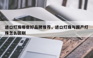 进口灯珠哪些好品牌推荐，进口灯珠与国产灯珠怎么区别