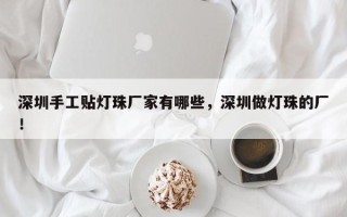 深圳手工贴灯珠厂家有哪些，深圳做灯珠的厂！