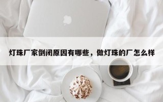 灯珠厂家倒闭原因有哪些,做灯珠的厂怎么样 灯珠厂家倒闭原因有哪些,做灯珠的厂怎么样