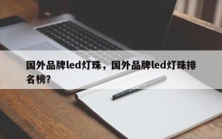 国外品牌led灯珠，国外品牌led灯珠排名榜？