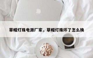 草帽灯珠电源厂家，草帽灯珠坏了怎么换