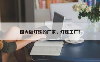 国内做灯珠的厂家，灯珠工厂？