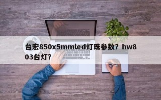 台宏850x5mmled灯珠参数？hw803台灯？