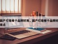 国产灯珠哪个品牌好用，国产灯珠哪个品牌好用点