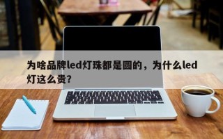 为啥品牌led灯珠都是圆的，为什么led灯这么贵？