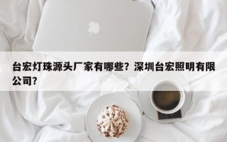 台宏灯珠源头厂家有哪些？深圳台宏照明有限公司？