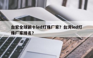 台宏全球前十led灯珠厂家？台湾led灯珠厂家排名？