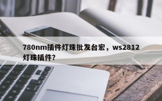 780nm插件灯珠批发台宏，ws2812灯珠插件？