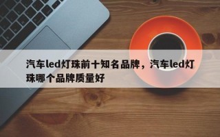 汽车led灯珠前十知名品牌，汽车led灯珠哪个品牌质量好