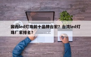 国内led灯珠前十品牌台宏？台湾led灯珠厂家排名？