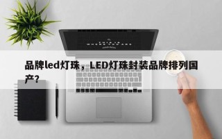 品牌led灯珠，LED灯珠封装品牌排列国产？