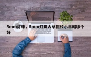 5mm灯珠，5mm灯珠大草帽和小草帽哪个好