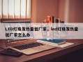LED灯珠发热量低厂家，led灯珠发热量低厂家怎么办