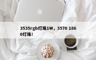 3535rgb灯珠1W，3570 1860灯珠！