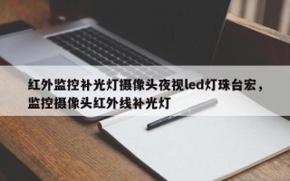 红外监控补光灯摄像头夜视led灯珠台宏，监控摄像头红外线补光灯