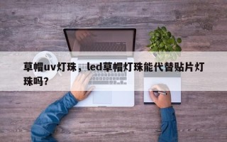 草帽uv灯珠，led草帽灯珠能代替贴片灯珠吗？