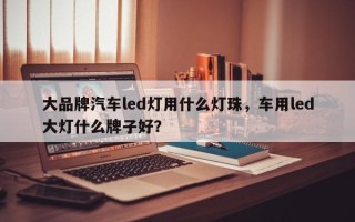 大品牌汽车led灯用什么灯珠，车用led大灯什么牌子好？