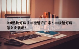 led贴片灯珠生二极管产厂家？二极管灯珠怎么安装啊？