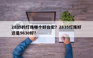 2835的灯珠哪个好台宏？2835灯珠好还是5630好？