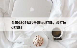 台宏0805贴片全彩led灯珠，台灯led灯珠！