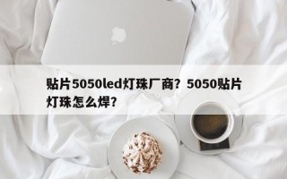 贴片5050led灯珠厂商？5050贴片灯珠怎么焊？