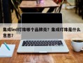 集成led灯珠哪个品牌亮？集成灯珠是什么意思？