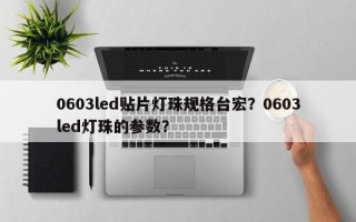 0603led贴片灯珠规格台宏？0603led灯珠的参数？