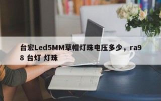 台宏Led5MM草帽灯珠电压多少,ra98 台灯 灯珠 台宏Led5MM草帽灯珠电压多少,ra98 台灯 灯珠