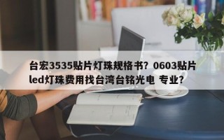 台宏3535贴片灯珠规格书？0603贴片led灯珠费用找台湾台铭光电 专业？