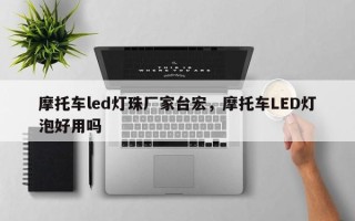 摩托车led灯珠厂家台宏，摩托车LED灯泡好用吗