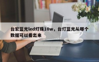 台宏蓝光led灯珠10w，台灯蓝光从哪个数据可以看出来