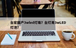 台宏国产3wled灯珠？台灯用3wLED灯泡？