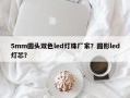 5mm圆头双色led灯珠厂家？圆形led灯芯？