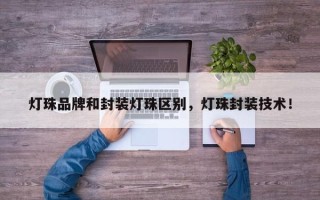 灯珠品牌和封装灯珠区别，灯珠封装技术！