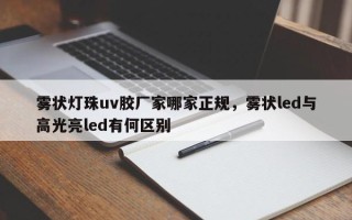 雾状灯珠uv胶厂家哪家正规，雾状led与高光亮led有何区别