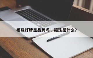 福珠灯牌是品牌吗，福珠是什么？